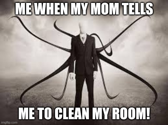 Me when my mom tells me to clean my room | ME WHEN MY MOM TELLS; ME TO CLEAN MY ROOM! | image tagged in slenderman,room,cleaning | made w/ Imgflip meme maker
