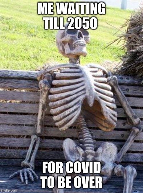 Waiting Skeleton | ME WAITING TILL 2050; FOR COVID TO BE OVER | image tagged in memes,waiting skeleton | made w/ Imgflip meme maker