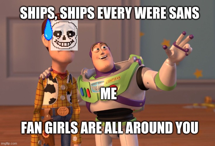 X, X Everywhere | SHIPS, SHIPS EVERY WERE SANS; ME; FAN GIRLS ARE ALL AROUND YOU | image tagged in memes,x x everywhere | made w/ Imgflip meme maker