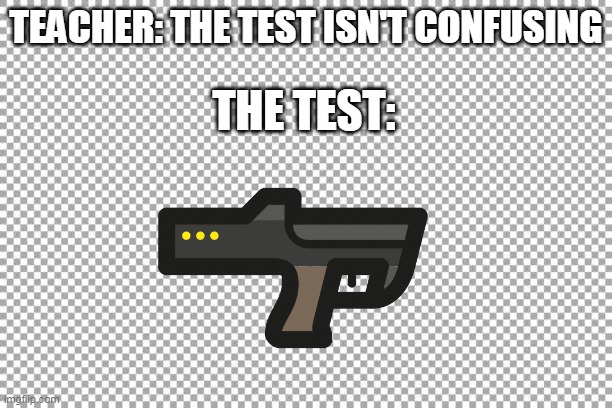 ? | TEACHER: THE TEST ISN'T CONFUSING; THE TEST: | image tagged in free | made w/ Imgflip meme maker