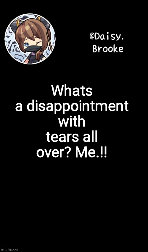 Daisy's new template | Whats a disappointment with tears all over? Me.!! | image tagged in daisy's new template | made w/ Imgflip meme maker