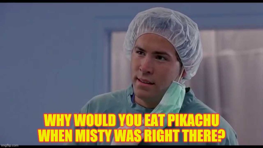 But Why? | WHY WOULD YOU EAT PIKACHU WHEN MISTY WAS RIGHT THERE? | image tagged in but why | made w/ Imgflip meme maker