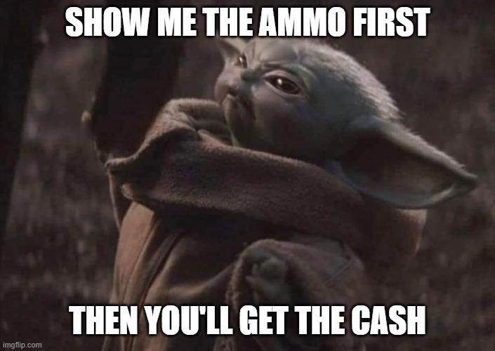 Ammo! | SHOW ME THE AMMO FIRST; THEN YOU'LL GET THE CASH | image tagged in baby yoda | made w/ Imgflip meme maker