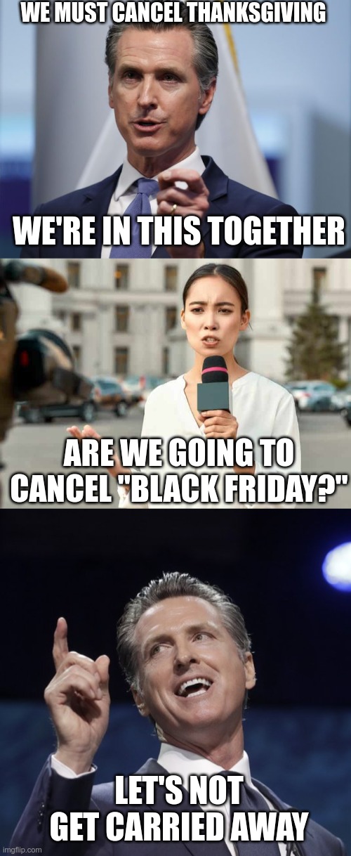 In Today's News | WE MUST CANCEL THANKSGIVING; WE'RE IN THIS TOGETHER; ARE WE GOING TO CANCEL "BLACK FRIDAY?"; LET'S NOT GET CARRIED AWAY | image tagged in gavin newsom shelter in place order,gavin newsom,cancelled | made w/ Imgflip meme maker