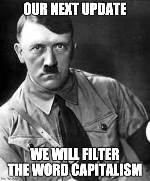Adolf Hitler | OUR NEXT UPDATE WE WILL FILTER THE WORD CAPITALISM | image tagged in adolf hitler | made w/ Imgflip meme maker