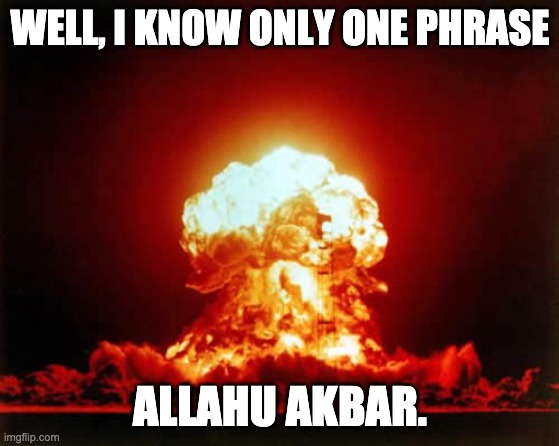 Nuclear Explosion Meme | WELL, I KNOW ONLY ONE PHRASE ALLAHU AKBAR. | image tagged in memes,nuclear explosion | made w/ Imgflip meme maker
