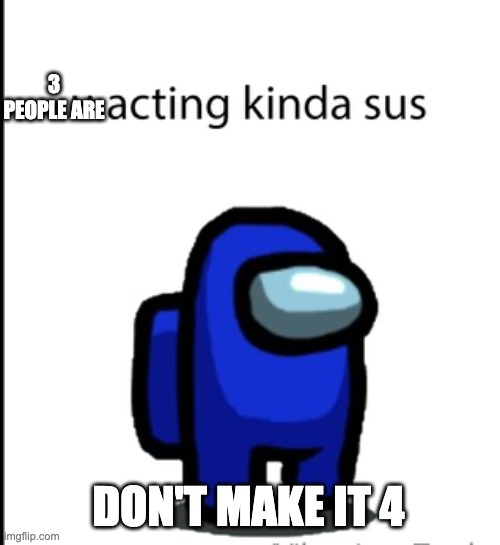 ur acting kinda sus | 3 PEOPLE ARE DON'T MAKE IT 4 | image tagged in ur acting kinda sus | made w/ Imgflip meme maker