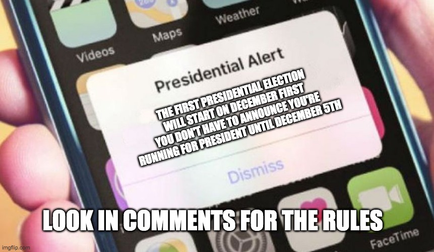 It's gonna start. also if someone could make a tl;dr for the election rules that would be nice | THE FIRST PRESIDENTIAL ELECTION WILL START ON DECEMBER FIRST YOU DON'T HAVE TO ANNOUNCE YOU'RE RUNNING FOR PRESIDENT UNTIL DECEMBER 5TH; LOOK IN COMMENTS FOR THE RULES | image tagged in memes,presidential alert | made w/ Imgflip meme maker