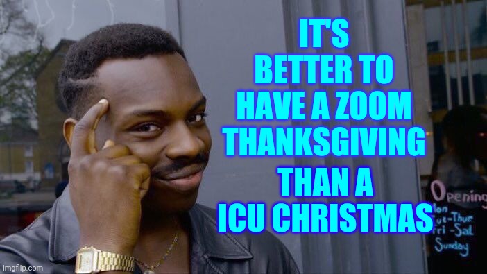 Happy Thanksgiving | IT'S BETTER TO HAVE A ZOOM THANKSGIVING; THAN A ICU CHRISTMAS | image tagged in memes,roll safe think about it,happy thanksgiving,merry christmas,safety first,stay safe | made w/ Imgflip meme maker