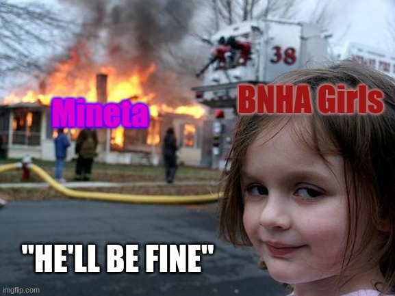 It's true though | BNHA Girls; Mineta; "HE'LL BE FINE" | image tagged in memes,disaster girl | made w/ Imgflip meme maker