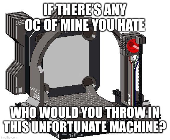 Unfortunate something machine | IF THERE’S ANY OC OF MINE YOU HATE; WHO WOULD YOU THROW IN THIS UNFORTUNATE MACHINE? | image tagged in unfortunate something machine | made w/ Imgflip meme maker