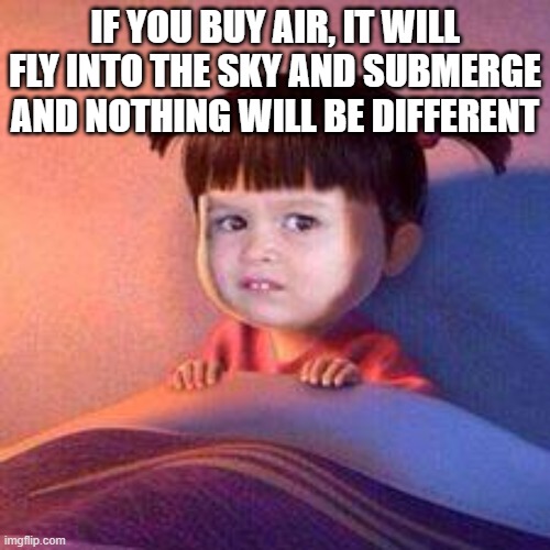 Cant Sleep | IF YOU BUY AIR, IT WILL FLY INTO THE SKY AND SUBMERGE AND NOTHING WILL BE DIFFERENT | image tagged in cant sleep | made w/ Imgflip meme maker