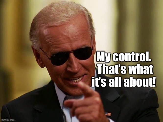 Cool Joe Biden | My control.  That’s what it’s all about! | image tagged in cool joe biden | made w/ Imgflip meme maker