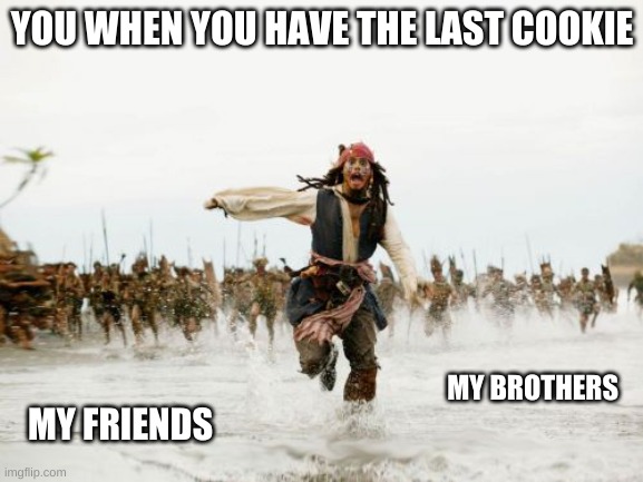Jack Sparrow Being Chased Meme | YOU WHEN YOU HAVE THE LAST COOKIE; MY FRIENDS; MY BROTHERS | image tagged in memes,jack sparrow being chased | made w/ Imgflip meme maker