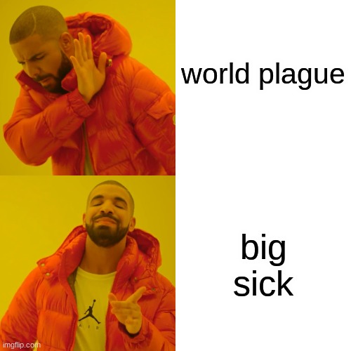 Drake Hotline Bling Meme | world plague; big sick | image tagged in memes,drake hotline bling | made w/ Imgflip meme maker
