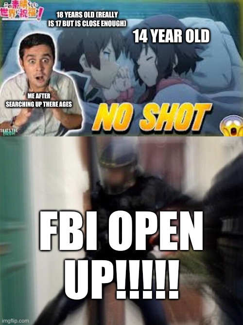 I mean really WTF | 18 YEARS OLD (REALLY IS 17 BUT IS CLOSE ENOUGH); 14 YEAR OLD; ME AFTER SEARCHING UP THERE AGES; FBI OPEN UP!!!!! | image tagged in fbi door breach,konosuba | made w/ Imgflip meme maker