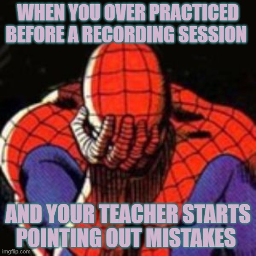 Sad Spiderman | WHEN YOU OVER PRACTICED BEFORE A RECORDING SESSION; AND YOUR TEACHER STARTS POINTING OUT MISTAKES | image tagged in memes,sad spiderman,spiderman | made w/ Imgflip meme maker