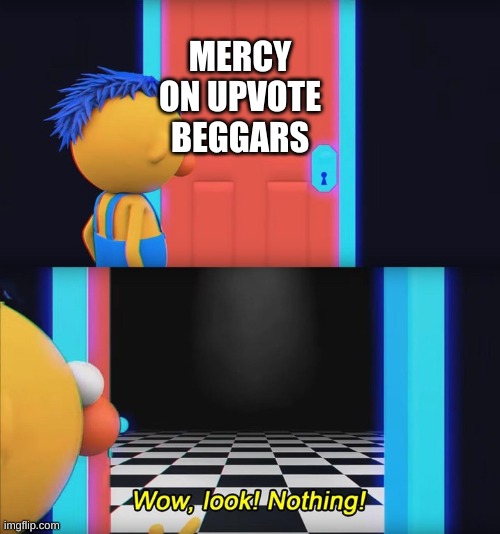 Wow, look! Nothing! | MERCY ON UPVOTE BEGGARS | image tagged in wow look nothing | made w/ Imgflip meme maker