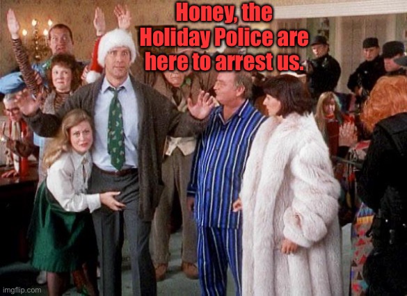 Honey, the Holiday Police are here to arrest us. | made w/ Imgflip meme maker