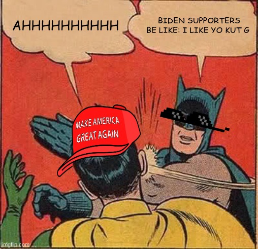 Batman Slapping Robin | AHHHHHHHHHH; BIDEN SUPPORTERS BE LIKE: I LIKE YO KUT G | image tagged in memes,batman slapping robin | made w/ Imgflip meme maker