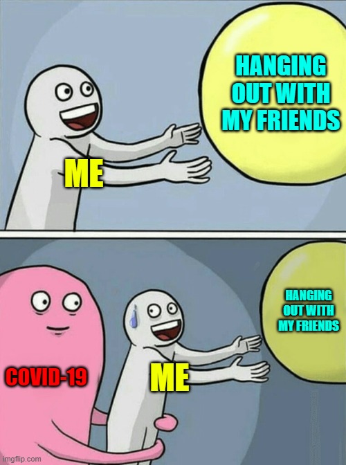 F*** COVID | HANGING OUT WITH MY FRIENDS; ME; HANGING OUT WITH MY FRIENDS; COVID-19; ME | image tagged in memes,running away balloon | made w/ Imgflip meme maker
