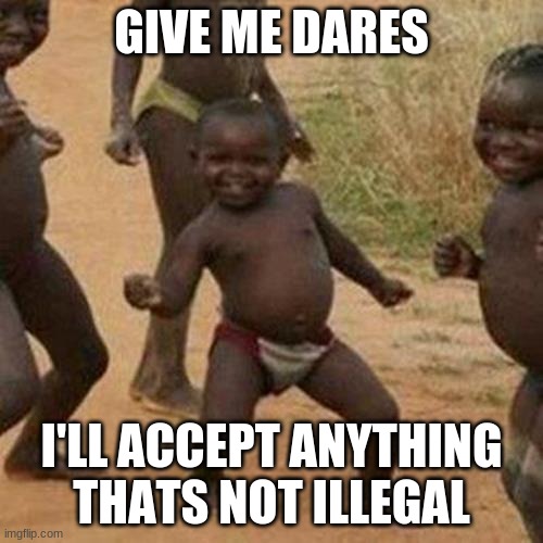 everyone else is doing it so why not | GIVE ME DARES; I'LL ACCEPT ANYTHING THATS NOT ILLEGAL | image tagged in memes,third world success kid | made w/ Imgflip meme maker