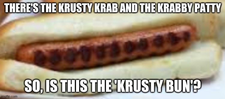 The crusty hot dog... | THERE'S THE KRUSTY KRAB AND THE KRABBY PATTY; SO, IS THIS THE 'KRUSTY BUN'? | image tagged in crusty hot dog | made w/ Imgflip meme maker