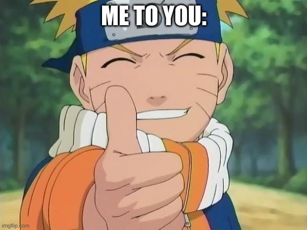naruto thumbs up | ME TO YOU: | image tagged in naruto thumbs up | made w/ Imgflip meme maker
