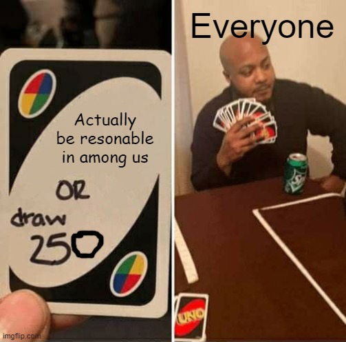 Everyone | Everyone; Actually be resonable in among us | image tagged in memes,uno draw 25 cards | made w/ Imgflip meme maker