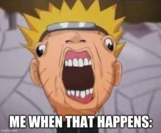 Naruto joke | ME WHEN THAT HAPPENS: | image tagged in naruto joke | made w/ Imgflip meme maker