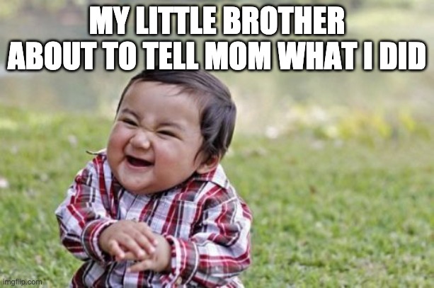 Evil Toddler Meme | MY LITTLE BROTHER ABOUT TO TELL MOM WHAT I DID | image tagged in memes,evil toddler | made w/ Imgflip meme maker