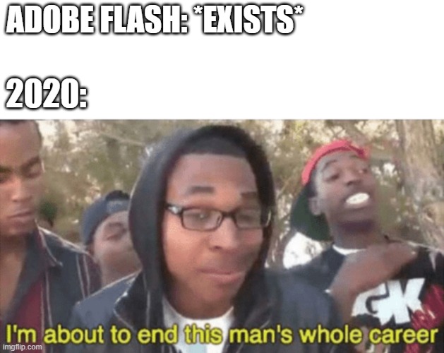 I’m about to ruin this man’s whole career | ADOBE FLASH: *EXISTS*; 2020: | image tagged in i m about to ruin this man s whole career | made w/ Imgflip meme maker
