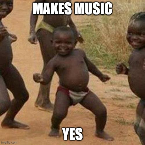 Third World Success Kid Meme | MAKES MUSIC; YES | image tagged in memes,third world success kid | made w/ Imgflip meme maker