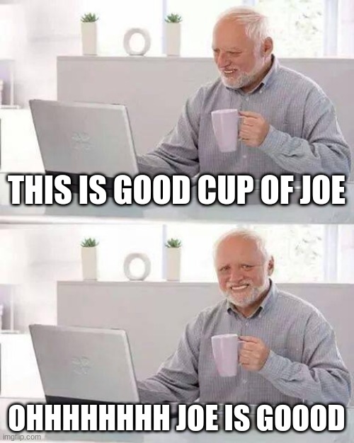 Hide the Pain Harold Meme | THIS IS GOOD CUP OF JOE; OHHHHHHHH JOE IS GOOOD | image tagged in memes,hide the pain harold | made w/ Imgflip meme maker