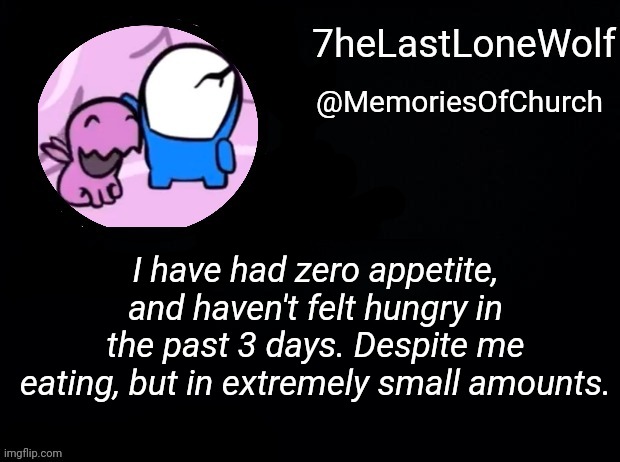 Probably a side effect of me trying to starve myself | I have had zero appetite, and haven't felt hungry in the past 3 days. Despite me eating, but in extremely small amounts. | image tagged in wintertalon | made w/ Imgflip meme maker