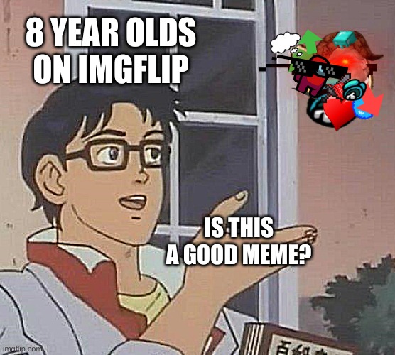 using little images in your meme is fine as long as you don't litter the whole meme with them | 8 YEAR OLDS ON IMGFLIP; IS THIS A GOOD MEME? | image tagged in memes,is this a pigeon,images,funny | made w/ Imgflip meme maker