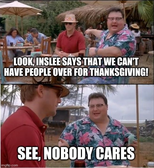 ThanksGiving | LOOK, INSLEE SAYS THAT WE CAN'T HAVE PEOPLE OVER FOR THANKSGIVING! SEE, NOBODY CARES | image tagged in memes,see nobody cares | made w/ Imgflip meme maker