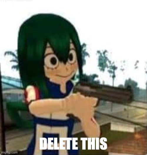 Tsuyu with a gun | DELETE THIS | image tagged in tsuyu with a gun | made w/ Imgflip meme maker