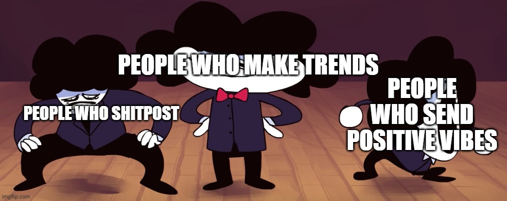 msmg in a nutshell | PEOPLE WHO SEND POSITIVE VIBES; PEOPLE WHO MAKE TRENDS; PEOPLE WHO SHITPOST | image tagged in the pelones | made w/ Imgflip meme maker