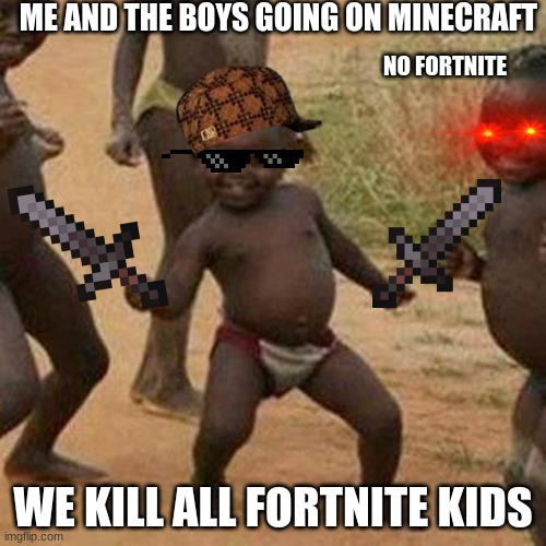 Minecraft meme | ME AND THE BOYS GOING ON MINECRAFT; NO FORTNITE; WE KILL ALL FORTNITE KIDS | image tagged in memes,third world success kid | made w/ Imgflip meme maker