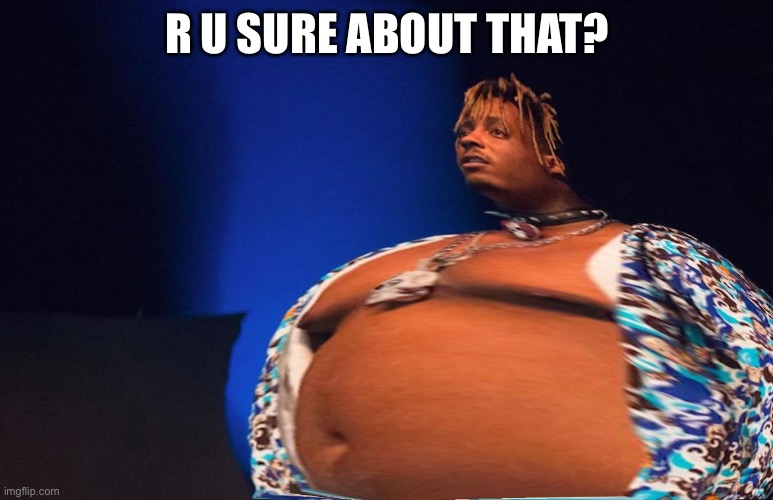 Fat Juice Wrld | R U SURE ABOUT THAT? | image tagged in fat juice wrld | made w/ Imgflip meme maker