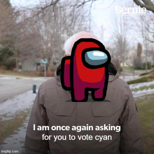 Bernie I Am Once Again Asking For Your Support Meme | for you to vote cyan | image tagged in memes,bernie i am once again asking for your support,among us | made w/ Imgflip meme maker