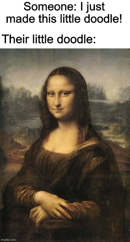 "It's nothing really" | Someone: I just made this little doodle! Their little doodle: | image tagged in memes,funny,art,mona lisa,doodle | made w/ Imgflip meme maker