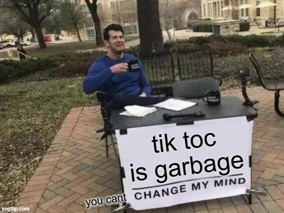Change My Mind Meme | tik toc is garbage; you cant | image tagged in memes,change my mind,tik tok,tik tok sucks | made w/ Imgflip meme maker