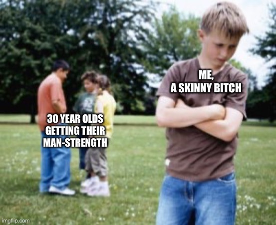 Man Strength | ME,
A SKINNY BITCH; 30 YEAR OLDS
GETTING THEIR
MAN-STRENGTH | image tagged in weak,skinny,strong | made w/ Imgflip meme maker
