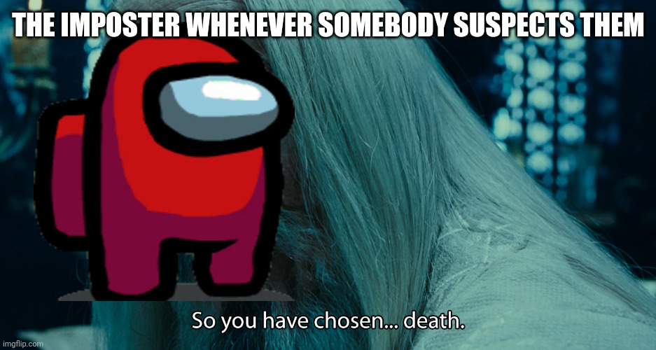 It always happens | THE IMPOSTER WHENEVER SOMEBODY SUSPECTS THEM | image tagged in choose death,among us,imposter | made w/ Imgflip meme maker