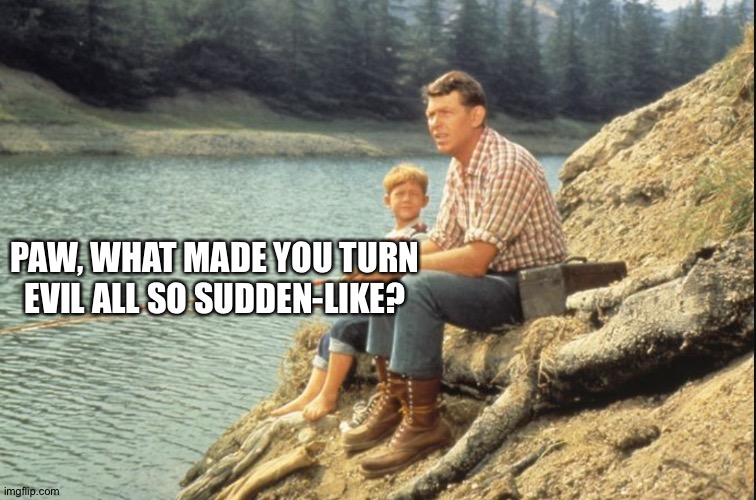 Andy and Opie | PAW, WHAT MADE YOU TURN EVIL ALL SO SUDDEN-LIKE? | image tagged in andy and opie | made w/ Imgflip meme maker