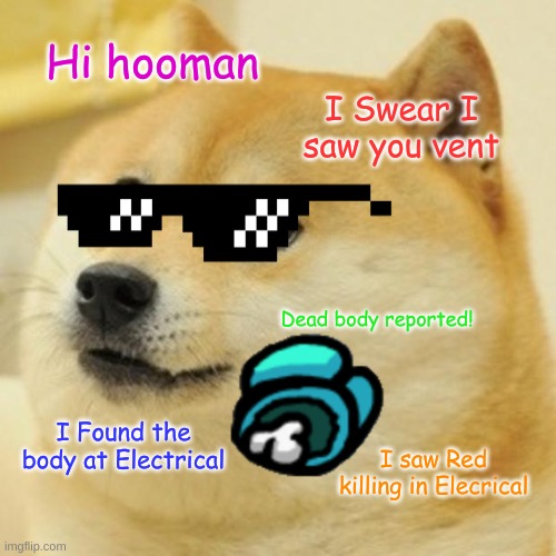 Doge Meme | Hi hooman; I Swear I saw you vent; Dead body reported! I Found the body at Electrical; I saw Red killing in Elecrical | image tagged in memes,doge | made w/ Imgflip meme maker