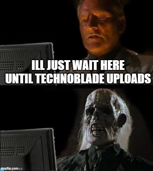 WaitingNazi | ILL JUST WAIT HERE UNTIL TECHNOBLADE UPLOADS | image tagged in waitingnazi | made w/ Imgflip meme maker