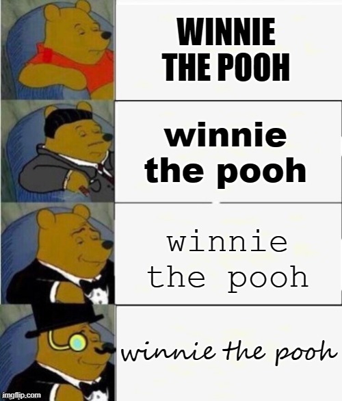 Tuxedo Winnie the Pooh 4 panel | WINNIE THE POOH winnie the pooh winnie the pooh winnie the pooh | image tagged in tuxedo winnie the pooh 4 panel | made w/ Imgflip meme maker